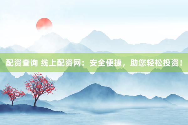 配资查询 线上配资网：安全便捷，助您轻松投资！