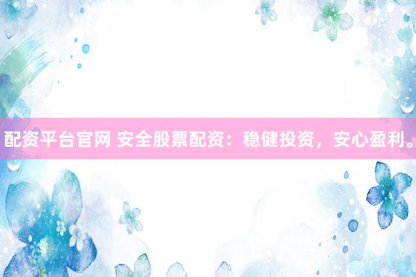 配资平台官网 安全股票配资：稳健投资，安心盈利。