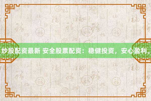 炒股配资最新 安全股票配资：稳健投资，安心盈利。