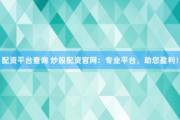配资平台查询 炒股配资官网：专业平台，助您盈利！