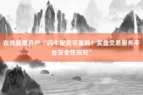 在线股票开户 “闪牛配资可靠吗？实盘交易服务平台安全性探究”