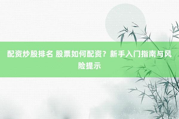 配资炒股排名 股票如何配资？新手入门指南与风险提示