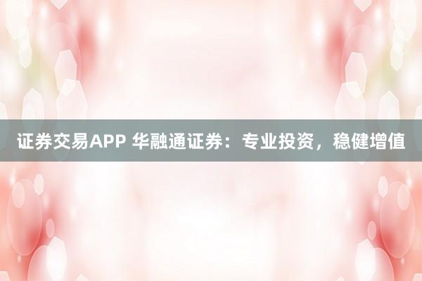 证券交易APP 华融通证券：专业投资，稳健增值