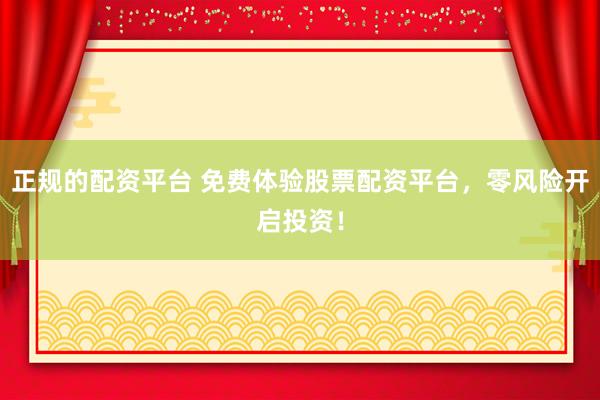 正规的配资平台 免费体验股票配资平台，零风险开启投资！