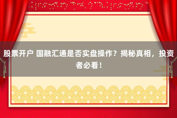 股票开户 国融汇通是否实盘操作？揭秘真相，投资者必看！
