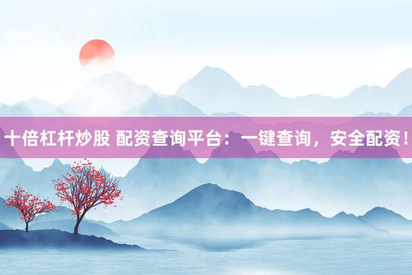 十倍杠杆炒股 配资查询平台：一键查询，安全配资！
