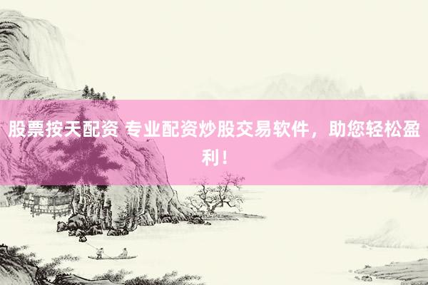 股票按天配资 专业配资炒股交易软件，助您轻松盈利！
