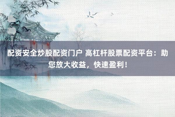 配资安全炒股配资门户 高杠杆股票配资平台：助您放大收益，快速盈利！