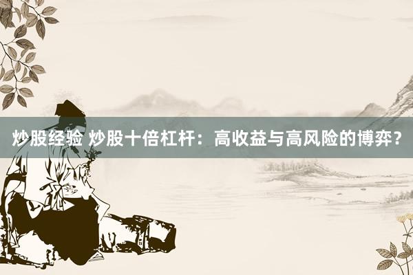 炒股经验 炒股十倍杠杆：高收益与高风险的博弈？