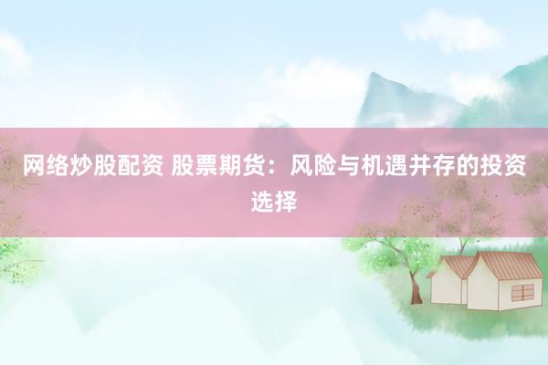 网络炒股配资 股票期货：风险与机遇并存的投资选择