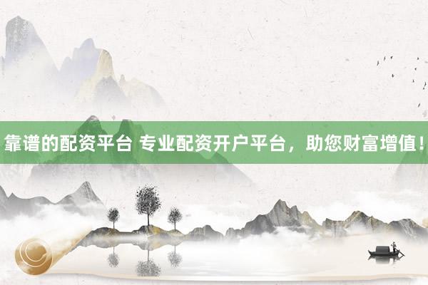靠谱的配资平台 专业配资开户平台，助您财富增值！