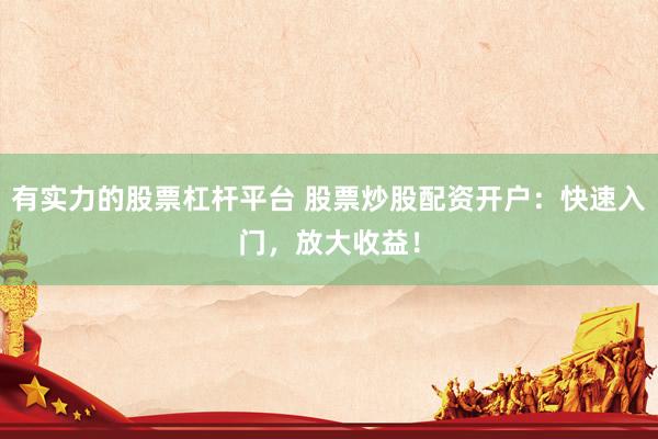 有实力的股票杠杆平台 股票炒股配资开户：快速入门，放大收益！