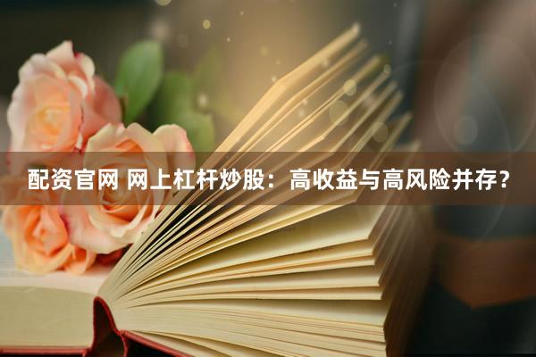 配资官网 网上杠杆炒股：高收益与高风险并存？