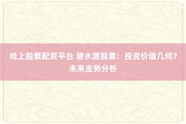 线上股票配资平台 碧水源股票：投资价值几何？未来走势分析
