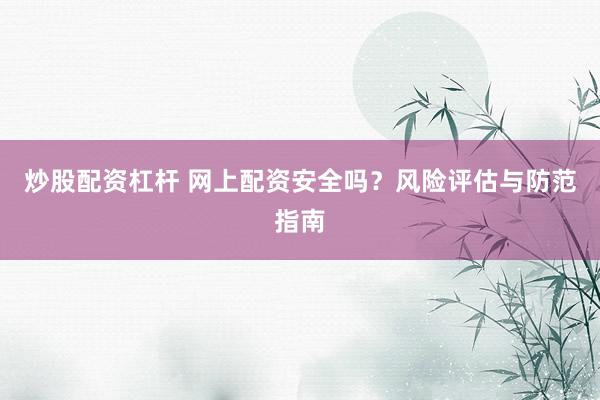 炒股配资杠杆 网上配资安全吗？风险评估与防范指南