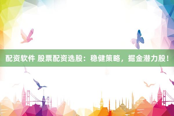 配资软件 股票配资选股：稳健策略，掘金潜力股！