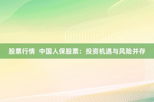 股票行情  中国人保股票：投资机遇与风险并存