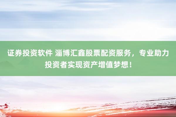 证券投资软件 淄博汇鑫股票配资服务，专业助力投资者实现资产增值梦想！