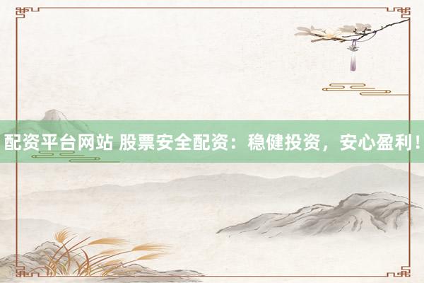 配资平台网站 股票安全配资：稳健投资，安心盈利！