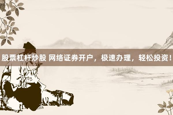 股票杠杆炒股 网络证券开户，极速办理，轻松投资！