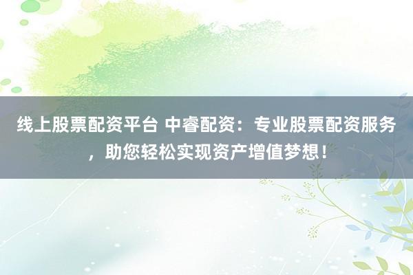 线上股票配资平台 中睿配资：专业股票配资服务，助您轻松实现资产增值梦想！