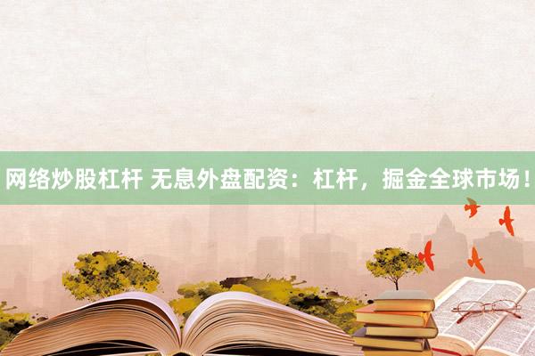 网络炒股杠杆 无息外盘配资：杠杆，掘金全球市场！