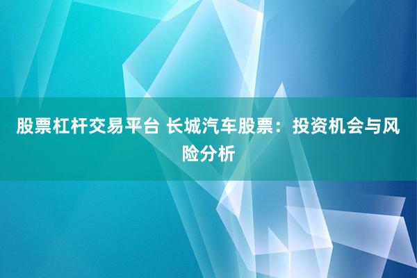 股票杠杆交易平台 长城汽车股票：投资机会与风险分析