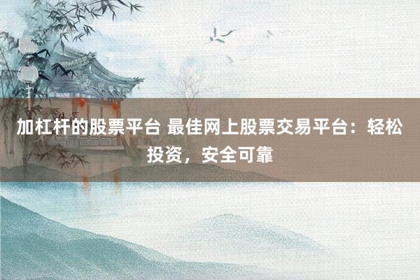 加杠杆的股票平台 最佳网上股票交易平台：轻松投资，安全可靠