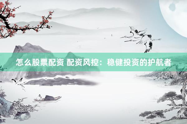 怎么股票配资 配资风控:稳健投资的护航者