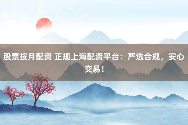 股票按月配资 正规上海配资平台:严选合规,安心交易!