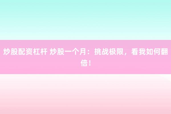 炒股配资杠杆 炒股一个月:挑战极限,看我如何翻倍!