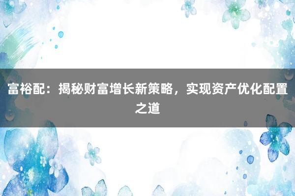 富裕配:揭秘财富增长新策略,实现资产优化配置之道