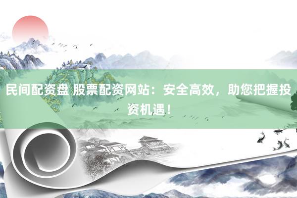 民间配资盘 股票配资网站:安全高效,助您把握投资机遇!