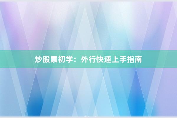 炒股票初学:外行快速上手指南