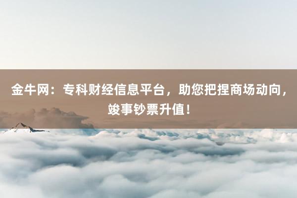 金牛网:专科财经信息平台,助您把捏商场动向,竣事钞票升值!