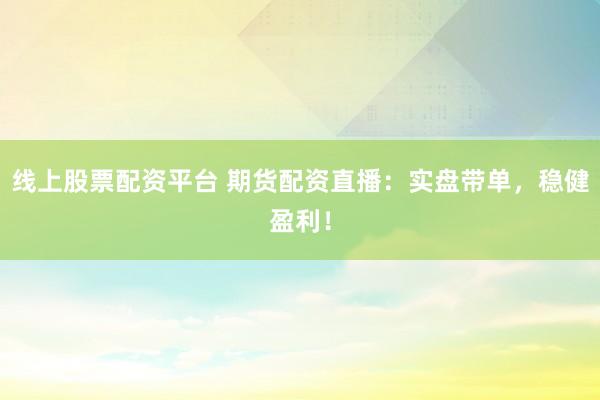 线上股票配资平台 期货配资直播:实盘带单,稳健盈利!