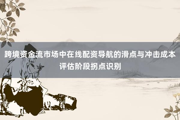 跨境资金流市场中在线配资导航的滑点与冲击成本评估阶段拐点识别
