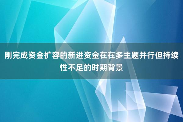 刚完成资金扩容的新进资金在在多主题并行但持续性不足的时期背景