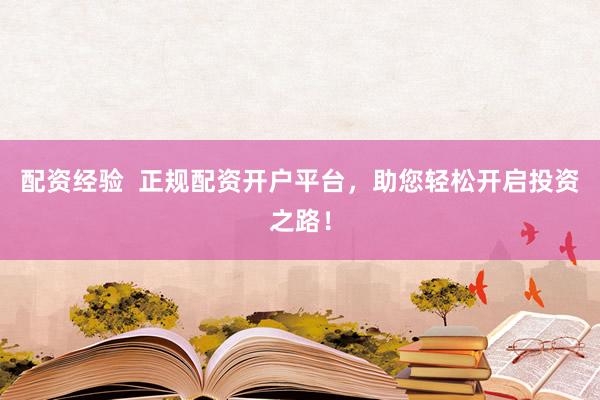 配资经验  正规配资开户平台，助您轻松开启投资之路！