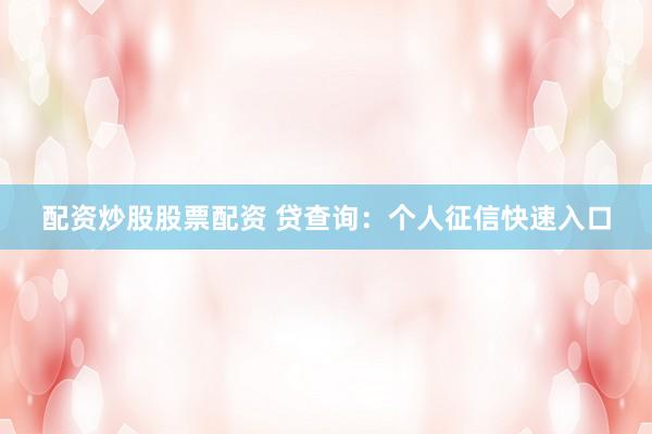 配资炒股股票配资 贷查询:个人征信快速入口