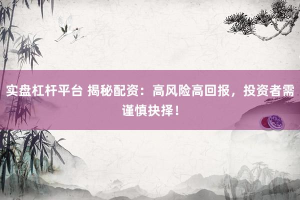 实盘杠杆平台 揭秘配资：高风险高回报，投资者需谨慎抉择！