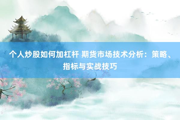 个人炒股如何加杠杆 期货市场技术分析：策略、指标与实战技巧
