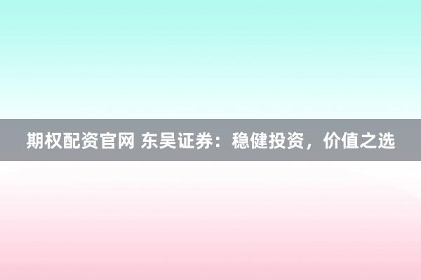 期权配资官网 东吴证券：稳健投资，价值之选