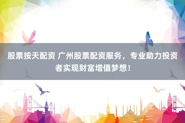 股票按天配资 广州股票配资服务，专业助力投资者实现财富增值梦想！
