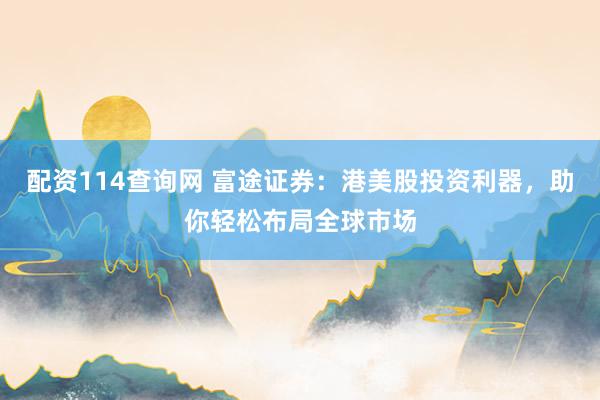 配资114查询网 富途证券：港美股投资利器，助你轻松布局全球市场