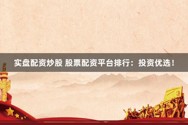 实盘配资炒股 股票配资平台排行：投资优选！