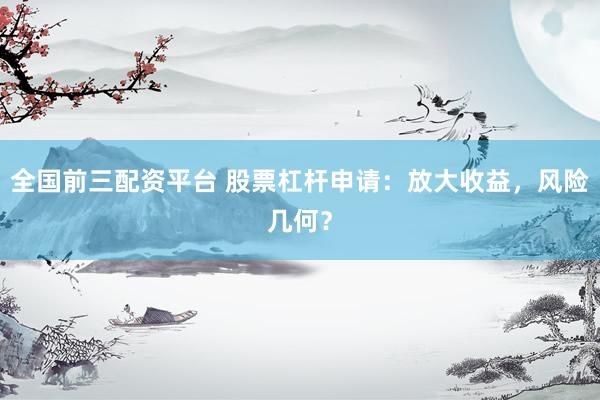 全国前三配资平台 股票杠杆申请：放大收益，风险几何？