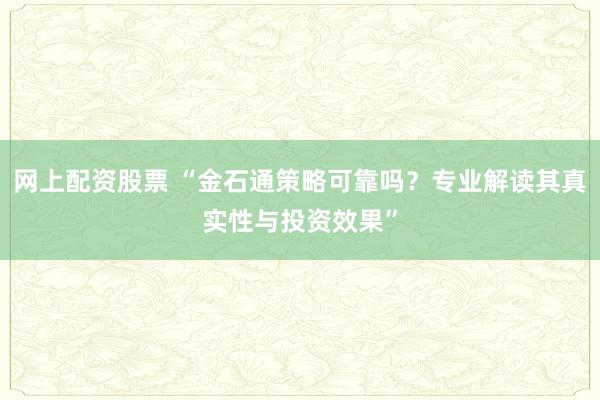 网上配资股票 “金石通策略可靠吗？专业解读其真实性与投资效果”