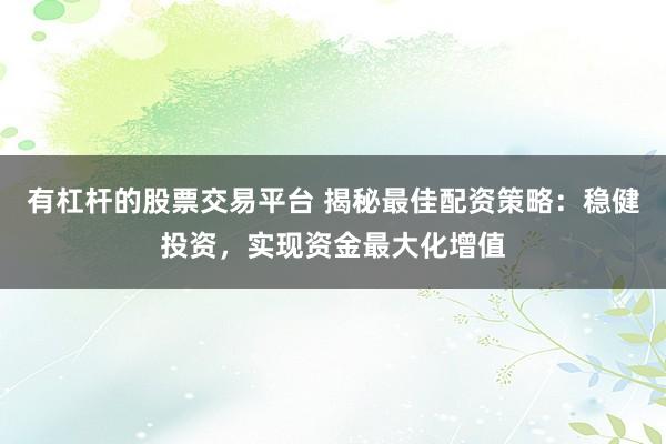 有杠杆的股票交易平台 揭秘最佳配资策略：稳健投资，实现资金最大化增值