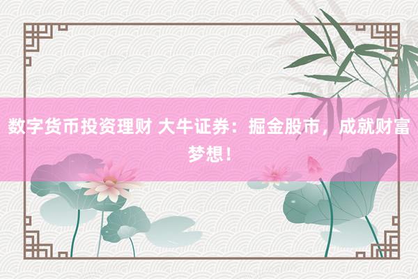 数字货币投资理财 大牛证券：掘金股市，成就财富梦想！